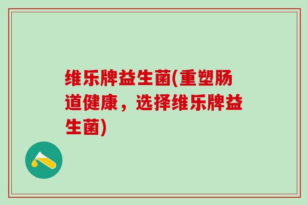 维乐牌益生菌(重塑肠道健康，选择维乐牌益生菌)