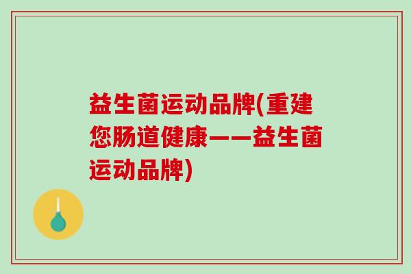 益生菌运动品牌(重建您肠道健康——益生菌运动品牌)