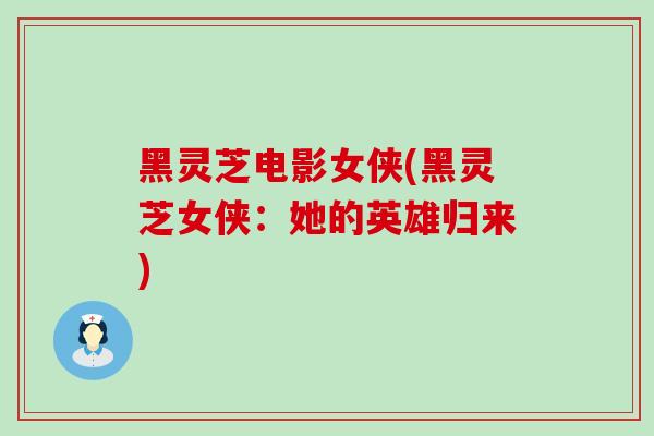 黑灵芝电影女侠(黑灵芝女侠：她的英雄归来)