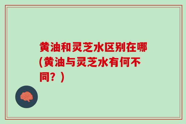 黄油和灵芝水区别在哪(黄油与灵芝水有何不同？)