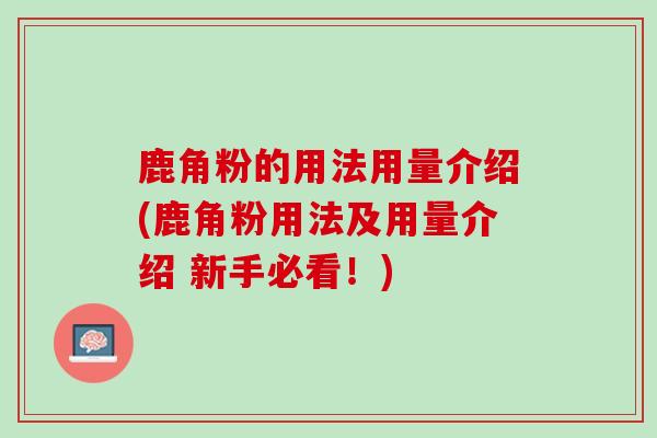 鹿角粉的用法用量介绍(鹿角粉用法及用量介绍 新手必看！)