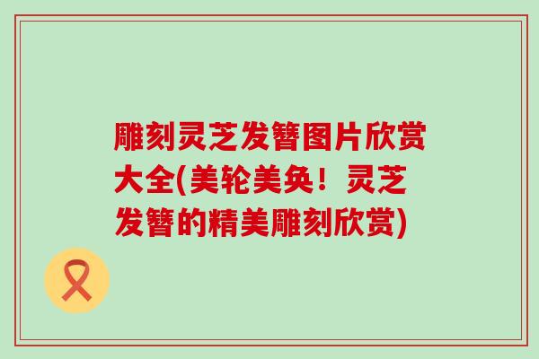雕刻灵芝发簪图片欣赏大全(美轮美奂！灵芝发簪的精美雕刻欣赏)