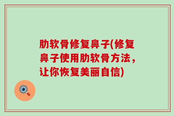 肋软骨修复鼻子(修复鼻子使用肋软骨方法，让你恢复美丽自信)
