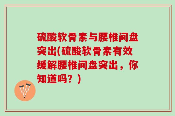 硫酸软骨素与腰椎间盘突出(硫酸软骨素有效缓解腰椎间盘突出，你知道吗？)