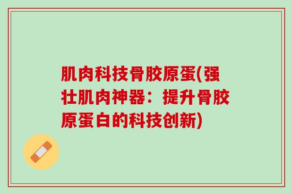 肌肉科技骨胶原蛋(强壮肌肉神器：提升骨胶原蛋白的科技创新)