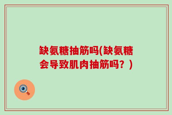 缺氨糖抽筋吗(缺氨糖会导致肌肉抽筋吗？)