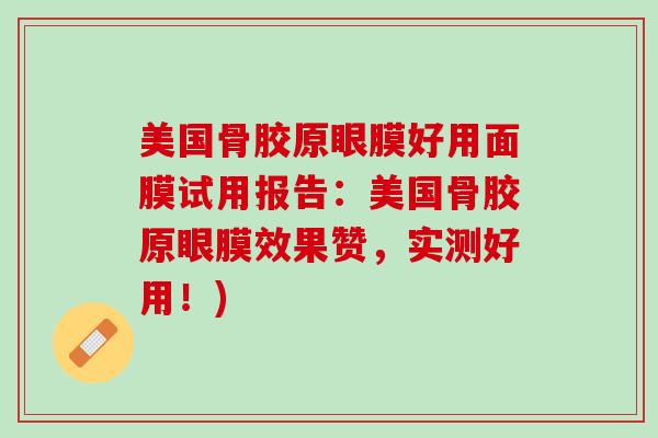 美国骨胶原眼膜好用面膜试用报告：美国骨胶原眼膜效果赞，实测好用！)