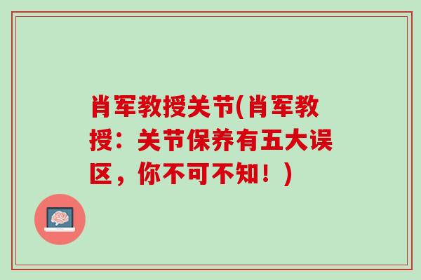 肖军教授关节(肖军教授：关节保养有五大误区，你不可不知！)