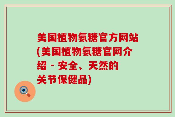 美国植物氨糖官方网站(美国植物氨糖官网介绍 - 安全、天然的关节保健品)