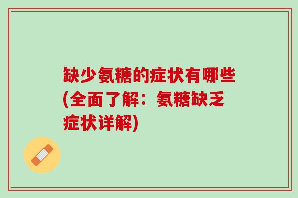 缺少氨糖的症状有哪些(全面了解：氨糖缺乏症状详解)