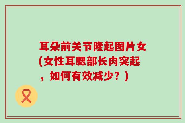 耳朵前关节隆起图片女(女性耳腮部长肉突起，如何有效减少？)