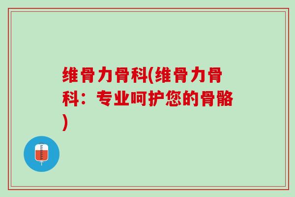 维骨力骨科(维骨力骨科：专业呵护您的骨骼)