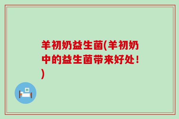 羊初奶益生菌(羊初奶中的益生菌带来好处！)