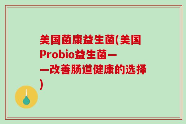 美国菌康益生菌(美国Probio益生菌——改善肠道健康的选择)