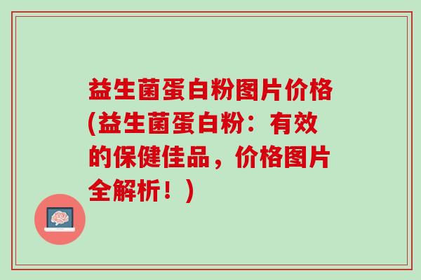 益生菌蛋白粉图片价格(益生菌蛋白粉：有效的保健佳品，价格图片全解析！)