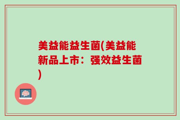 美益能益生菌(美益能新品上市：强效益生菌)