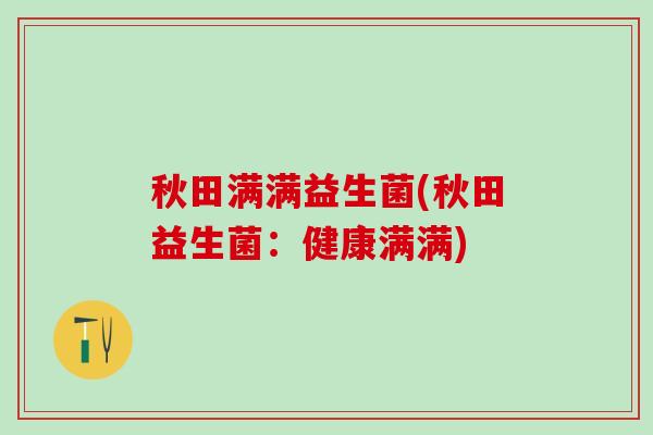 秋田满满益生菌(秋田益生菌：健康满满)