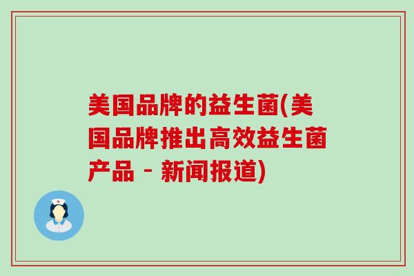 美国品牌的益生菌(美国品牌推出高效益生菌产品 - 新闻报道)