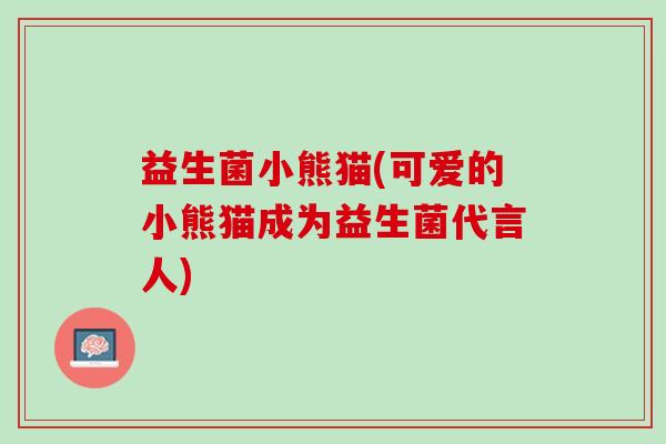 益生菌小熊猫(可爱的小熊猫成为益生菌代言人)