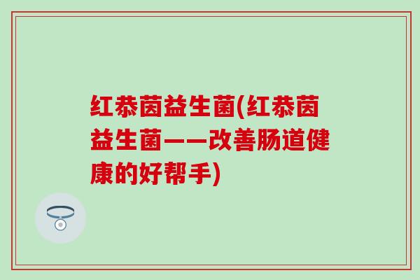 红恭茵益生菌(红恭茵益生菌——改善肠道健康的好帮手)