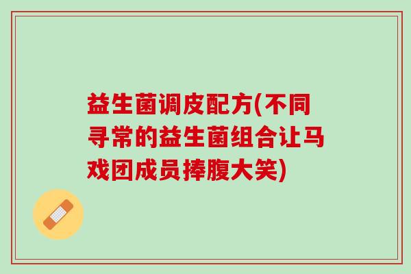 益生菌调皮配方(不同寻常的益生菌组合让马戏团成员捧腹大笑)