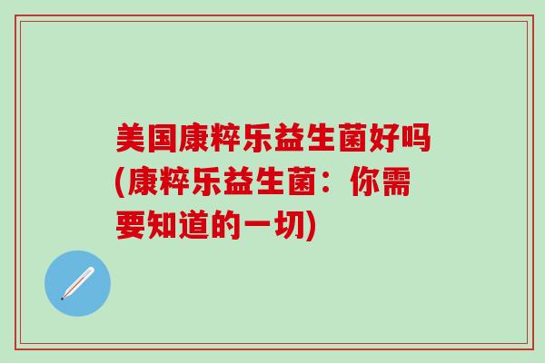 美国康粹乐益生菌好吗(康粹乐益生菌：你需要知道的一切)