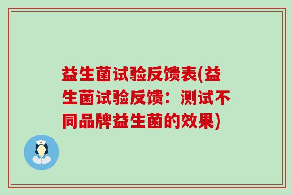 益生菌试验反馈表(益生菌试验反馈:测试不同品牌益生菌的效果) 益生菌试验反馈表(益生菌试验反馈:测试不同品牌益生菌的效果)