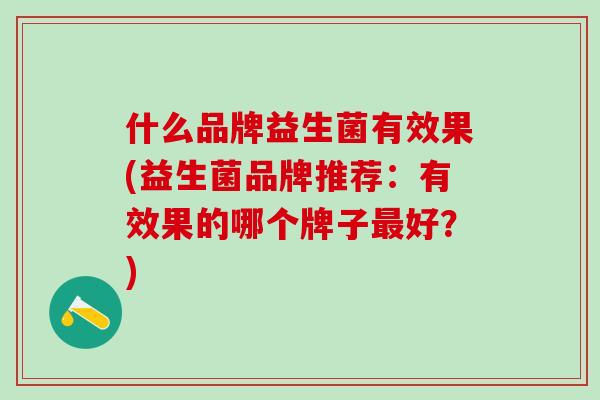 什么品牌益生菌有效果(益生菌品牌推荐：有效果的哪个牌子最好？)