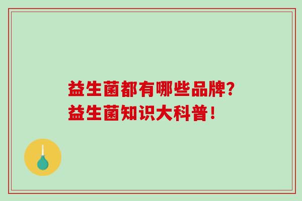益生菌都有哪些品牌？益生菌知识大科普！