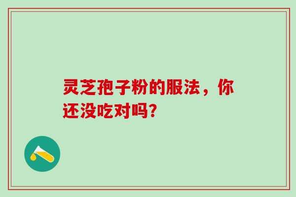 灵芝孢子粉的服法，你还没吃对吗？