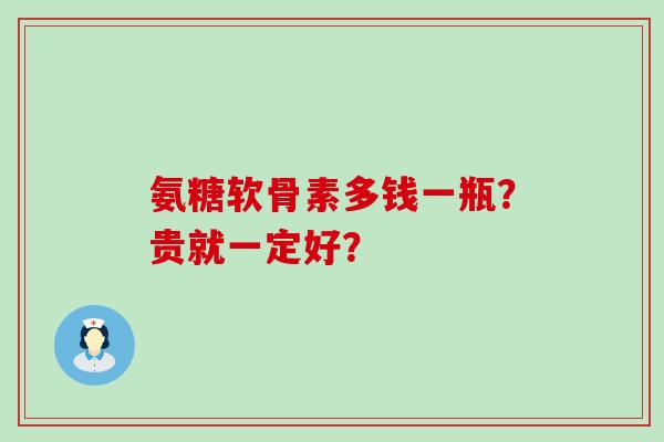 氨糖软骨素多钱一瓶？贵就一定好？