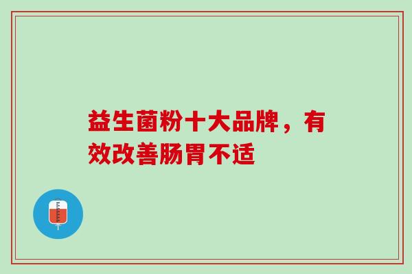 益生菌粉十大品牌，有效改善肠胃不适