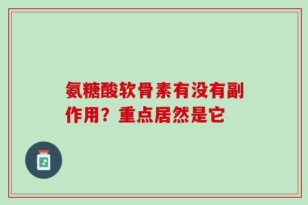 氨糖酸软骨素有没有副作用？重点居然是它