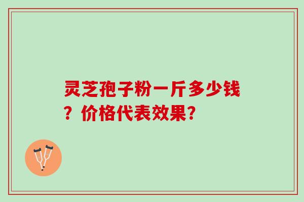 灵芝孢子粉一斤多少钱？价格代表效果？