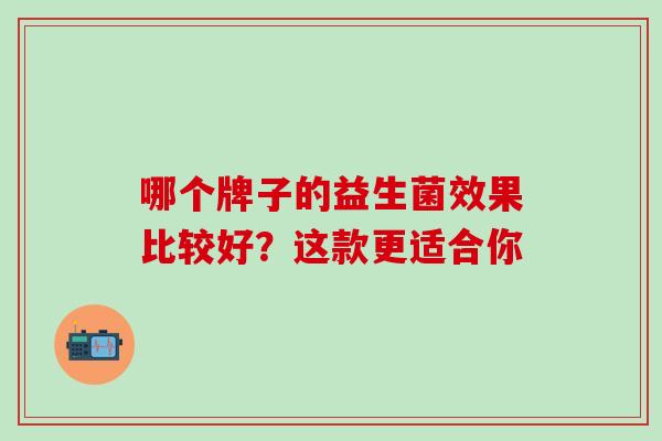 哪个牌子的益生菌效果比较好？这款更适合你
