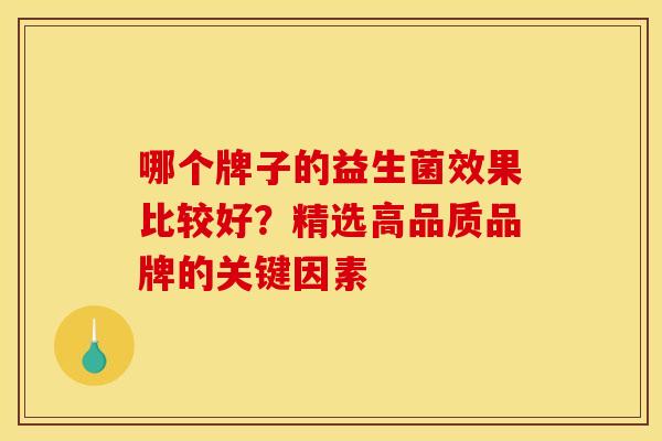 哪个牌子的益生菌效果比较好？精选高品质品牌的关键因素