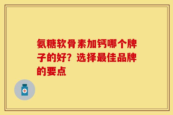 氨糖软骨素加钙哪个牌子的好？选择最佳品牌的要点