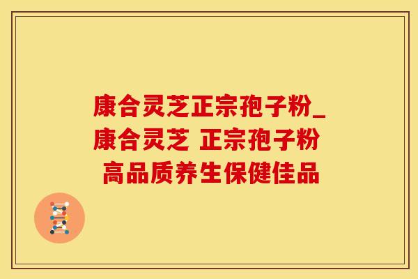 康合灵芝正宗孢子粉_康合灵芝 正宗孢子粉 高品质养生保健佳品