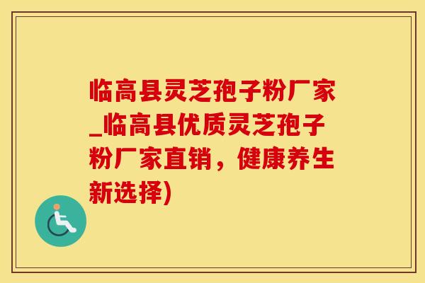 临高县灵芝孢子粉厂家_临高县优质灵芝孢子粉厂家直销，健康养生新选择)
