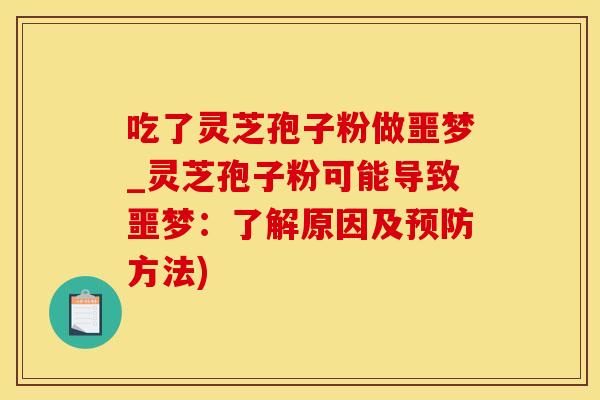 吃了灵芝孢子粉做噩梦_灵芝孢子粉可能导致噩梦：了解原因及预防方法)