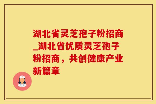 湖北省灵芝孢子粉招商_湖北省优质灵芝孢子粉招商，共创健康产业新篇章