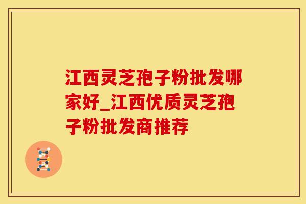 江西灵芝孢子粉批发哪家好_江西优质灵芝孢子粉批发商推荐
