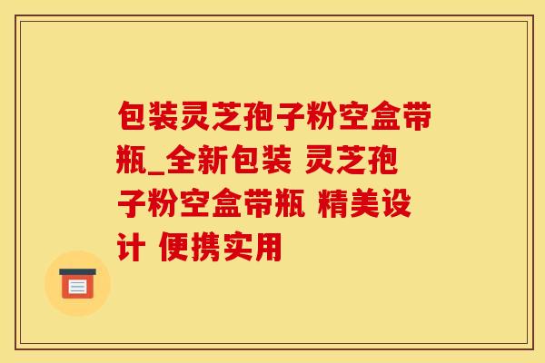 包装灵芝孢子粉空盒带瓶_全新包装 灵芝孢子粉空盒带瓶 精美设计 便携实用