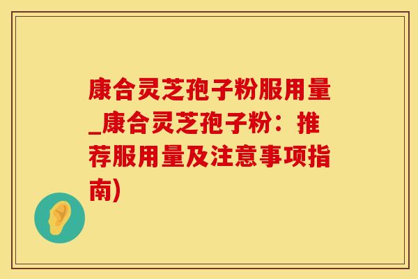 康合灵芝孢子粉服用量_康合灵芝孢子粉：推荐服用量及注意事项指南)