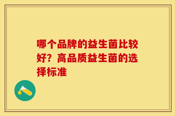 哪个品牌的益生菌比较好？高品质益生菌的选择标准