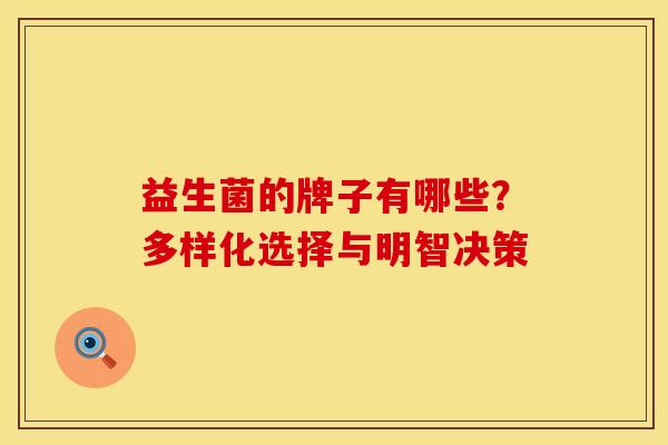 益生菌的牌子有哪些?多样化选择与明智决策 益生菌的牌子有哪些?多样化选择与明智决策