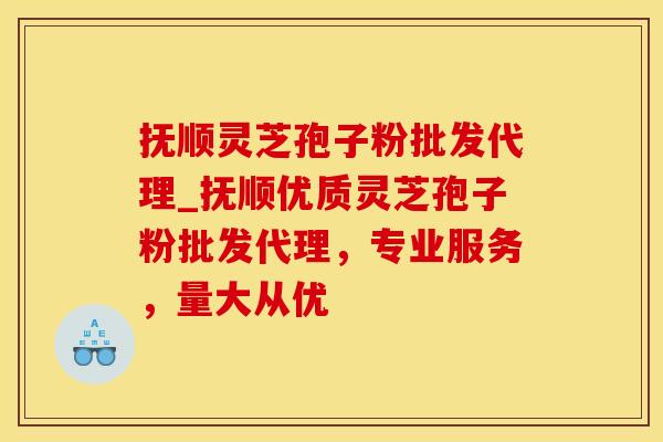 抚顺灵芝孢子粉批发代理_抚顺优质灵芝孢子粉批发代理，专业服务，量大从优