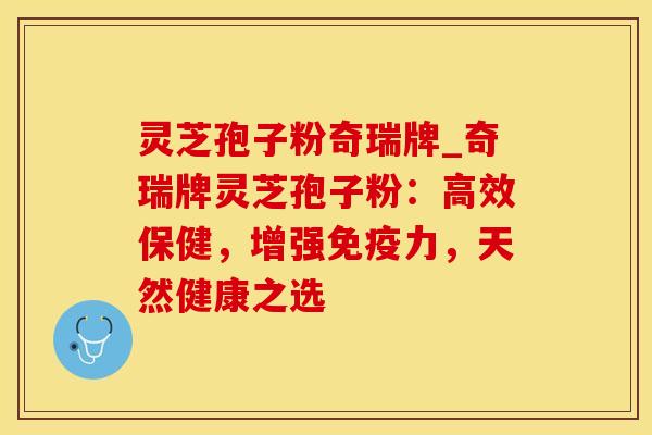 灵芝孢子粉奇瑞牌_奇瑞牌灵芝孢子粉：高效保健，增强免疫力，天然健康之选
