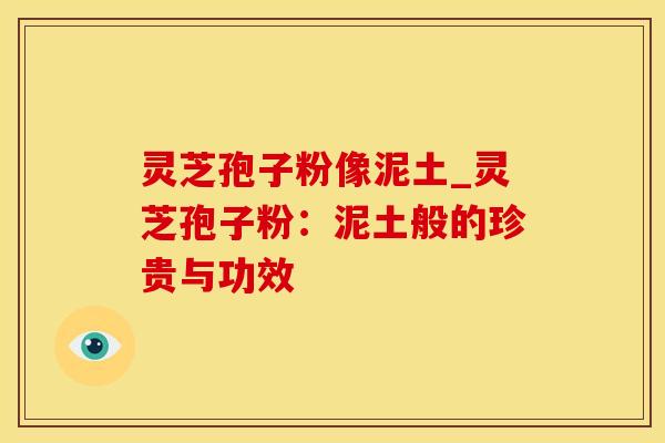 灵芝孢子粉像泥土_灵芝孢子粉：泥土般的珍贵与功效