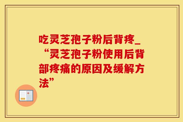 吃灵芝孢子粉后背疼_“灵芝孢子粉使用后背部疼痛的原因及缓解方法”